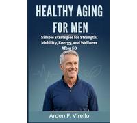 Healthy Aging for Men: Simple Strategies for Strength, Mobility, Energy, and Wellness After 50