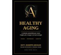 Healthy Aging: Il metodo sostenibile per vivere meglio, più a lungo e con più energia