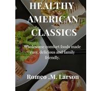 HEALTHY AMERICAN CLASSICS: Wholesome Comfort Foods Made Easy, Delicious, and Family-Friendly