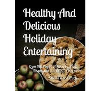 Healthy And Delicious Holiday Entertaining: Over 150 Pages of Recipes, Tips, Plans and Full Colour Photos (Healthy And Delicious Recipe Collection)