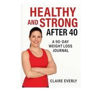 HEALTHY AND STRONG AFTER 40: A 90-Day Weight Loss Journal