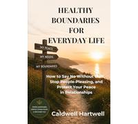 HEALTHY BOUNDARIES FOR EVERYDAY LIFE: How to Say No Without Guilt, Stop People-Pleasing, and Protect Your Peace in Relationships