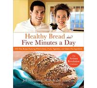 Healthy Bread in Five Minutes a Day: 100 New Recipes Featuring Whole Grains, Fruits, Vegetables, and Gluten-Free Ingredients