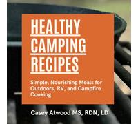 Healthy Camping Recipes: Simple, Nourishing Meals for Outdoors, RV, and Campfire Cooking