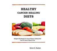 HEALTHY CANCER HEALING DIETS: Ketogenic Diet Recipes For Cancer Patients: Cooking Good Food For Cancer Patients To Eat