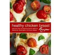 Healthy Chicken Breast Recipes: Discover Over 40 Delicious Dinner Ideas for Weekends, Weeknights, and Every Season