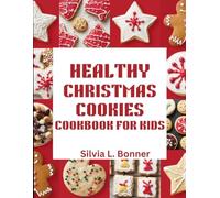 Healthy Christmas Cookies Cookbook for Kids: Bake Memories and Treats for Santa with Every Recipe