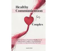 Healthy Communication For Couples: Unlock the Power of Emotional Intelligence to Calmly Resolve Conflicts, Deepen Intimacy & Create a Loving Relationship That Lasts