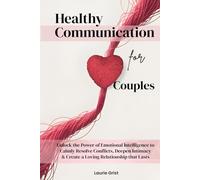 Healthy Communication For Couples: Unlock the Power of Emotional Intelligence to Calmly Resolve Conflicts, Deepen Intimacy & Create a Loving Relationship That Lasts