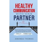 Healthy Communication With Your Partner: Discover the Benefits of Communicating with Emotional Intelligence, Empathy & Effective Listening Skills to Turn Conflict into Connection