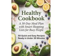 Healthy Cookbook: A 30-Day Meal Plan with Smart Shopping Lists for Busy People. 50 Quick and Easy Recipes Ready in Under 30 Minutes