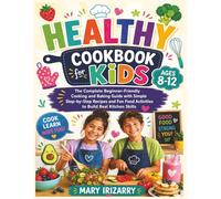 Healthy Cookbook for Kids Ages 8-12: The Complete Beginner-Friendly Cooking and Baking Guide with Simple Step-by-Step Recipes and Fun Food Activities to Build Real Kitchen Skills