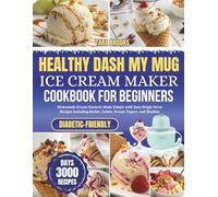 Healthy Dash My Mug Ice Cream Maker Cookbook for Beginners: Homemade Frozen Desserts Made Simple with Easy Single Serve Recipes Including Sorbet, Gelato, Frozen Yogurt, and Slushies