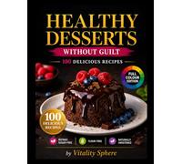 Healthy Desserts Without Guilt: 100 Sugar-Free, Refined Flour-Free Recipes for Delicious, High-Protein & Clean Sweet Treats