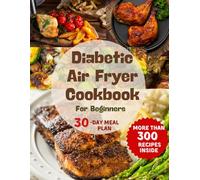 Healthy Diabetic Air Fryer Cookbook For Beginners: Mastering Diabetes Mouthwatering Recipes, Crispy, Low Sugar Approach, Low Carb, and Low Fat, ... Diabetic Food Chart with 30 Day Meal Plan