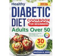 Healthy Diabetic Diet Cookbook for Beginners Adults Over 50: Simple Recipes to Lower A1C, Support Weight Loss, and Control Blood Sugar Naturally