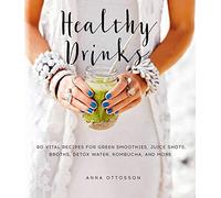 Healthy Drinks: 60 Vital Recipes for Green Smoothies, Juice Shots, Broths, Detox Water, Kombucha, and More