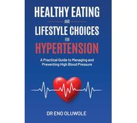 Healthy Eating and Lifestyle Choices for Hypertension: A Practical Guide to Managing and Preventing High Blood Pressure