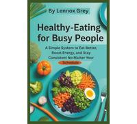 HEALTHY EATING FOR BUSY PEOPLE: A Simple System to Eat Better, Boost Energy, and Stay Consistent No Matter Your Schedule