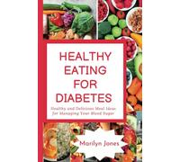 HEALTHY EATING FOR DIABETES: Healthy and Delicious Meal Ideas for Managing Your Blood Sugar