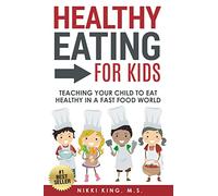 Healthy Eating for Kids: Teaching Your Child to Eat Healthy in a Fast Food World
