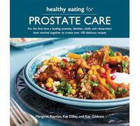 Healthy Eating for Prostate Care: For the First Time a Leading Scientist, a Dietitian, Chefs and Researchers Have Worked Together to Create over 100 Delicious Recipes