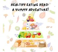 Healthy Eating Hero! A Yummy Adventure!: A Fun and Tasty Guide to Good Food, Happy Tummies & Growing Strong