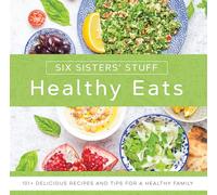 Healthy Eats with Six Sisters' Stuff: 101+ Delicious Recipes and Tips for a Healthy Family
