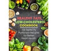 Healthy Fats, Low-Cholesterol Cookbook: 100 Perfectly Portioned Recipes for Better Heart Health