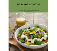 Healthy Flavors: Forty-Four Delicious Condiment & Salad Dressing Recipes
