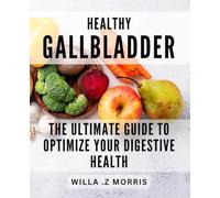 Healthy Gallbladder: The Ultimate Guide to Optimize Your Digestive Health: Revitalize Your Digestive System with Proven Gallbladder Health Tactics