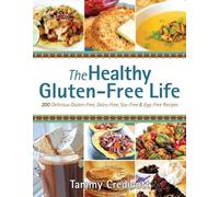 Healthy Gluten-Free Life, The : 200 Delicious Gluten-Free, Dairy-Free, Soy-Free and Egg-Free Recipes!