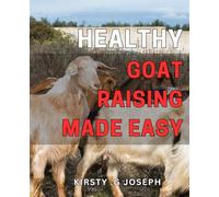 Healthy Goat Raising Made Easy: Effortlessly Raise Strong and Vibrant Goats with These Essential Health Tips - A Comprehensive Guide for Beginners and Pros Alike.