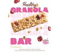 Healthy Granola Bar Cookbook: Natural Energy Bar Recipes for Active Lifestyles and Clean Eating