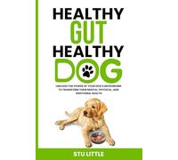 Healthy Gut Healthy Dog: Unleash the power of your Dog's microbiome to transform their Mental, Pysical and Emotional Health