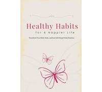 Healthy Habits for a Happier Life: Transform Your Mind, Body, and Soul with Simple Daily Routines