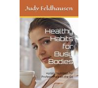 Healthy Habits for Busy Bodies: Holistic Nutrition for Professionals on the Go