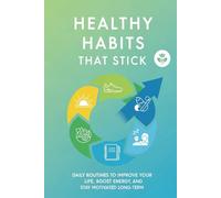 Healthy Habits That Stick: Daily Routines to Improve Your Life, Boost Energy, and Stay Motivated Long-Term