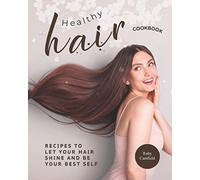 Healthy Hair Cookbook: Recipes to Let Your Hair Shine and Be Your Best Self