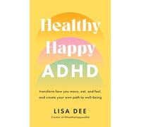 Healthy Happy ADHD: transform how you move, eat, and feel, and create your own path to wellbeing