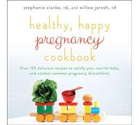 Healthy, Happy Pregnancy Cookbook: Over 125 Delicious Recipes to Satisfy You, Nourish Baby, and Combat Common Pregnancy Discomforts