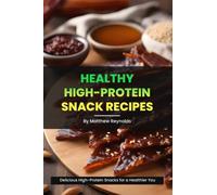 Healthy High-Protein Snack Recipes Book: Quick, easy & simple snack cookbook to fuel your day with protein-rich wellness