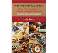Healthy Holiday Treats: Natural, Whole Food Recipes for Seasonal Celebrating & Entertaining