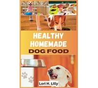 Healthy Homemade Dog Food: 100-Days of Nutrient-Rich Recipes for Canine Health, Easy-to-Make Meals, Treats, and Tips for Picky-Eaters