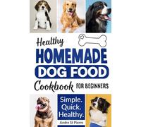 Healthy Homemade Dog Food Cookbook for Beginners: Quick, Simple Recipes for Beginners and Busy People Made with Love and Just 10 Ingredients - Ideal for Dog Training, Health, Happiness and Longevity.