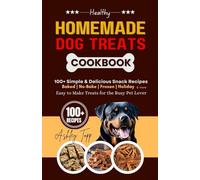 Healthy Homemade Dog Treats Cookbook: 100+ Simple & Delicious Snack Recipes. Baked, No-Bake, Frozen, Fun and Seasonal Treat Easy to Make for the Busy Pet Lover
