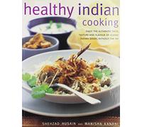 Healthy Indian Cooking: Enjoy the Authentic Tastes, Rich Textures and Flavours of Classic Indian Dishes Without the Fat