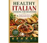 HEALTHY ITALIAN COOKING FOR BEGINNERS: Simple Everyday Meals With Real Italian Flavor (BEAU LYONS KITCHEN)