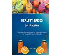 HEALTHY JUICES FOR DIABETICS: simple and nutritious juice recipes designed for those living with diabetics