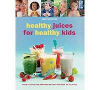 Healthy Juices for Healthy Kids: Over 70 Juice and Smoothie Recipes for Kids of All Ages